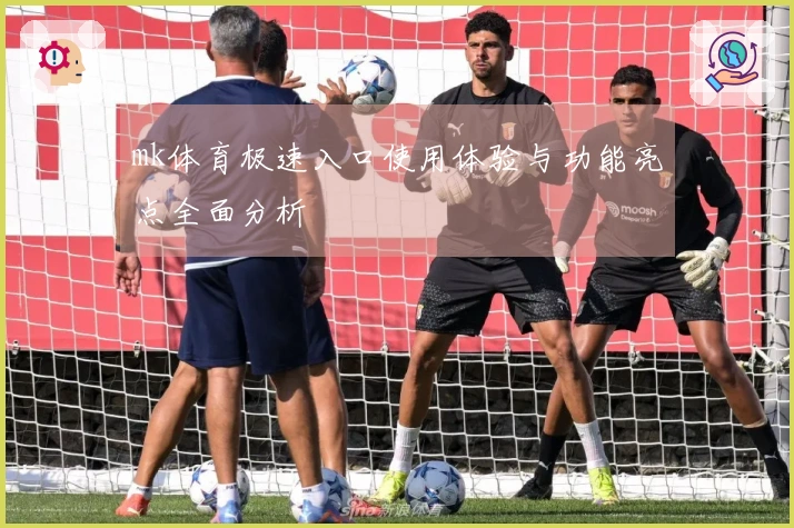 mk体育极速入口使用体验与功能亮点全面分析