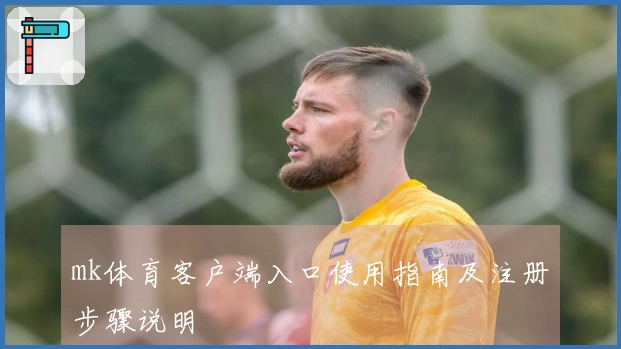 mk体育客户端入口使用指南及注册步骤说明