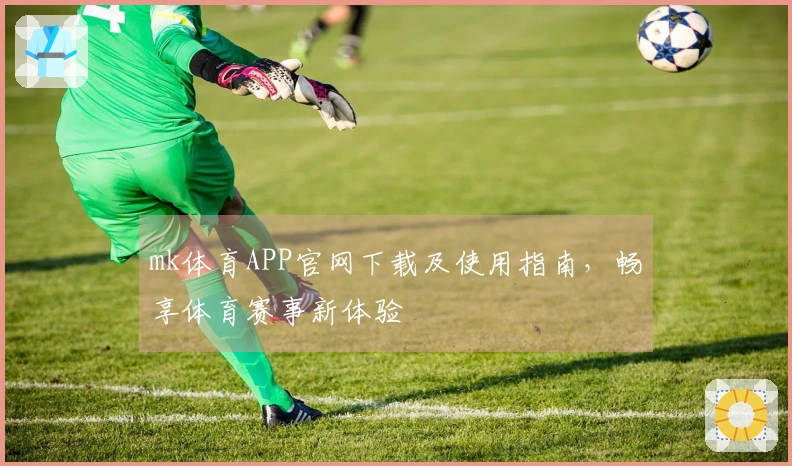 mk体育APP官网下载及使用指南，畅享体育赛事新体验
