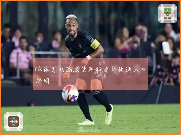 mk体育电脑版使用指南与快速入口说明
