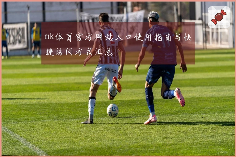 mk体育官方网站入口使用指南与快捷访问方式汇总