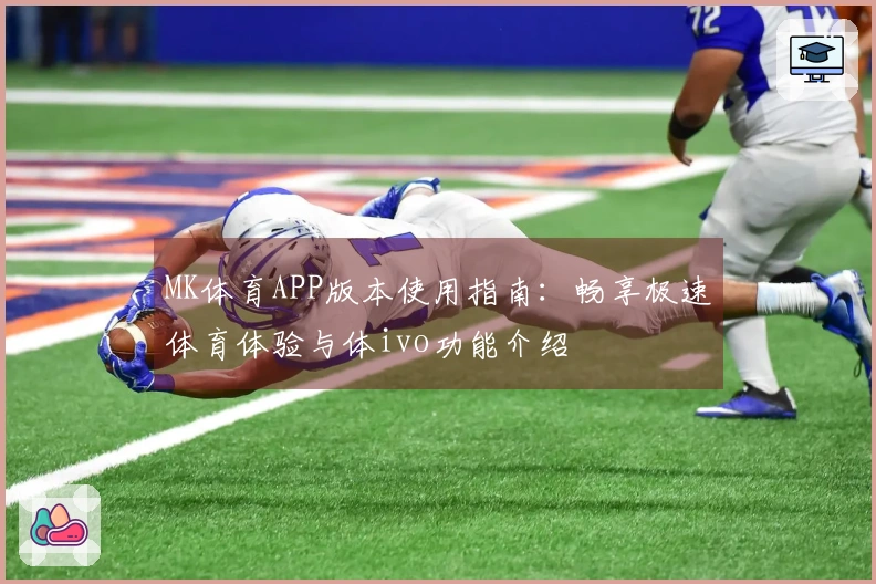 MK体育APP版本使用指南：畅享极速体育体验与体ivo功能介绍
