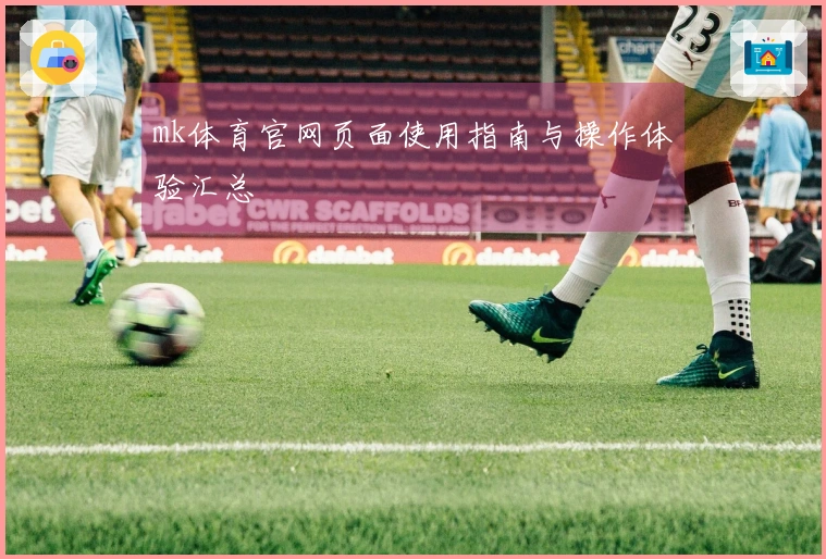 mk体育官网页面使用指南与操作体验汇总