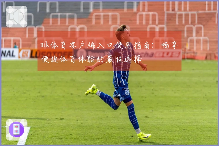 mk体育客户端入口使用指南：畅享便捷体育体验的最佳选择