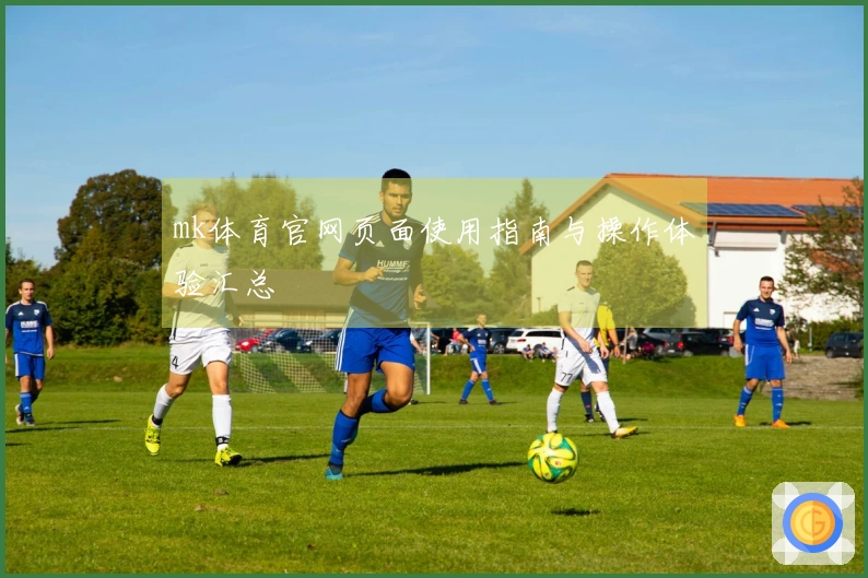 mk体育官网页面使用指南与操作体验汇总