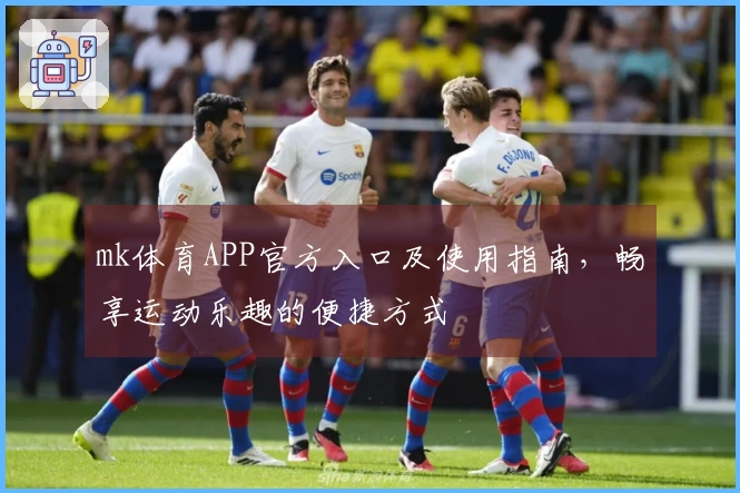 mk体育APP官方入口及使用指南，畅享运动乐趣的便捷方式