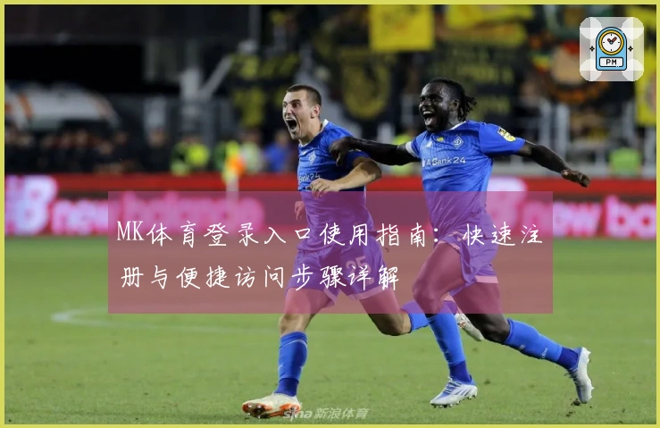 MK体育登录入口使用指南：快速注册与便捷访问步骤详解