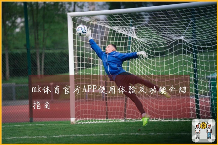 mk体育官方APP使用体验及功能介绍指南